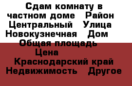 Сдам комнату в частном доме › Район ­ Центральный › Улица ­ Новокузнечная › Дом ­ 114 › Общая площадь ­ 13 › Цена ­ 4 500 - Краснодарский край Недвижимость » Другое   